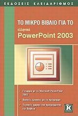 ΤΟ ΜΙΚΡΟ ΒΙΒΛΙΟ ΓΙΑ ΤΟ ΕΛΛΗΝΙΚΟ POWERPOINT 2003 ΓΝΩΡΙΜΙΑ ΜΕ ΤΟ MICROSOFT POWERPOINT 2003: ΒΑΣΙΚΕΣ ΕΡΓΑΣΙΕΣ ΜΕ ΤΟ ΠΡΟΓΡΑΜΜΑ: ΤΕΧΝΙΚΕΣ ΧΡΗΣΗΣ ΤΟΥ ΠΡΟΓΡΑΜΜΑΤΟΣ ΚΑΙ ΒΟΗΘΕΙΑ