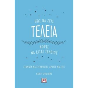 ΠΩΣ ΝΑ ΖΕΙΣ ΤΕΛΕΙΑ ΧΩΡΙΣ ΝΑ ΕΙΣΑΙ ΤΕΛΕΙΟΣ