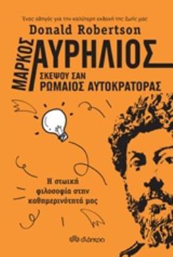 ΜΑΡΚΟΣ ΑΥΡΗΛΙΟΣ: ΣΚΕΨΟΥ ΣΑΝ ΡΩΜΑΙΟΣ ΑΥΤΟΚΡΑΤΟΡΑΣ Η ΣΤΩΙΚΗ ΦΙΛΟΣΟΦΙΑ ΣΤΗΝ ΚΑΘΗΜΕΡΙΝΟΤΗΤΑ ΜΑΣ