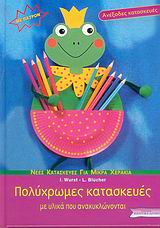 ΝΕΕΣ ΚΑΤΑΣΚΕΥΕΣ ΓΙΑ ΜΙΚΡΑ ΧΕΡΑΚΙΑ: ΣΕΙΡΑ Α΄ ΠΟΛΥΧΡΩΜΕΣ ΚΑΤΑΣΚΕΥΕΣ ΠΑΤΡΟΝ. ΜΕ ΥΛΙΚΑ ΠΟΥ ΑΝΑΚΥΚΛΩΝΟΝΤΑΙ