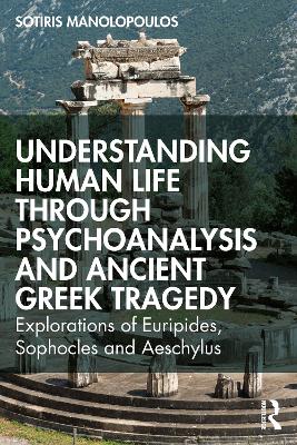 UNDERSTANDING HUMAN LIFE THROUGH PSYCHOANALYSIS AND ANCIENT GREEK TRAGEDY : EXPLORATIONS OF EURIPIDE