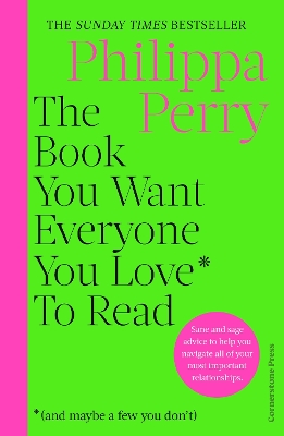 THE BOOK YOU WANT EVERYONE YOU LOVE* TO READ * : SANE AND SAGE ADVICE TO HELP YOU NAVIGATE ALL OF YOUR MOST IMPORTANT RELATIONSHIPS PB