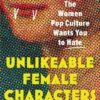 UNLIKEABLE FEMALE CHARACTERS