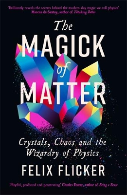THE MAGICK OF MATTER : CRYSTALS, CHAOS AND THE WIZARDRY OF PHYSICS