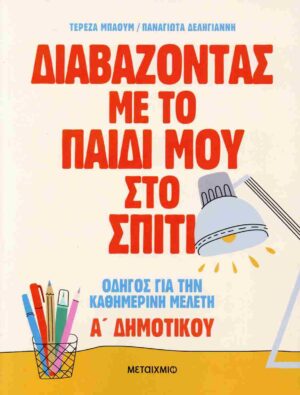 ΔΙΑΒΑΖΟΝΤΑΣ ΜΕ ΤΟ ΠΑΙΔΙ ΜΟΥ ΣΤΟ ΣΠΙΤΙ: ΟΔΗΓΟΣ ΓΙΑ ΤΗΝ ΚΑΘΗΜΕΡΙΝΗ ΜΕΛΕΤΗ - Α΄ ΔΗΜΟΤΙΚΟΥ