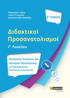 ΔΙΔΑΚΤΙΚΟΙ ΠΡΟΣΑΝΑΤΟΛΙΣΜΟΙ. Β΄ ΤΟΜΟΣ ΘΕΜΑΤΙΚΕΣ ΕΝΟΤΗΤΕΣ ΚΑΙ ΚΡΙΤΗΡΙΑ ΑΞΙΟΛΟΓΗΣΗΣ ΣΤΗ ΝΕΟΕΛΛΗΝΙΚΗ ΓΛΩΣΣΑ ΚΑΙ ΛΟΓΟΤΕΧΝΙΑ Γ΄ ΛΥΚΕΙΟΥ