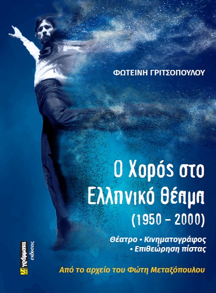 Ο ΧΟΡΟΣ ΣΤΟ ΕΛΛΗΝΙΚΟ ΘΕΑΜΑ (1950 - 2000) ΘΕΑΤΡΟ • ΚΙΝΗΜΑΤΟΓΡΑΦΟΣ • ΕΠΙΘΕΩΡΗΣΗ ΠΙΣΤΑΣ. AΠΟ ΤΟ ΑΡΧΕΙΟ ΤΟΥ ΦΩΤΗ ΜΕΤΑΞΟΠΟΥΛΟΥ