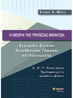 Η ΘΕΩΡΙΑ ΤΗΣ ΤΡΑΠΕΖΑΣ ΘΕΜΑΤΩΝ ΕΓΧΕΙΡΙΔΙΟ ΕΝΝΟΙΩΝ ΝΕΟΕΛΛΗΝΙΚΗΣ ΓΛΩΣΣΑΣ ΚΑΙ ΛΟΓΟΤΕΧΝΙΑΣ Α΄, Β΄, Γ΄ ΓΕΝΙΚΟΥ ΛΥΚΕΙΟΥ. ΠΡΟΕΤΟΙΜΑΣΙΑ ΓΙΑ ΤΙΣ ΠΑΝΕΛΛΗΝΙΕΣ ΕΞΕΤΑΣΕΙΣ
