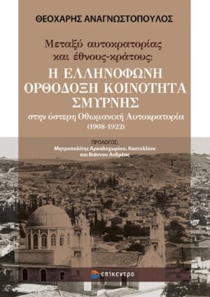 ΜΕΤΑΞΥ ΑΥΤΟΚΡΑΤΟΡΙΑΣ ΚΑΙ ΕΘΝΟΥΣ-ΚΡΑΤΟΥΣ: Η ΕΛΛΗΝΟΦΩΝΗ ΟΡΘΟΔΟΞΗ ΚΟΙΝΟΤΗΤΑ ΣΜΥΡΝΗΣ ΣΤΗΝ ΥΣΤΕΡΗ ΟΘΩΜΑΝΙΚΗ ΑΥΤΟΚΡΑΤΟΡΙΑ (1908-1922)