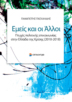 ΕΜΕΙΣ ΚΑΙ ΟΙ ΑΛΛΟΙ - ΠΤΥΧΕΣ ΠΟΛΙΤΙΚΗΣ ΕΠΙΚΟΙΝΩΝΙΑΣ ΣΤΗΝ ΕΛΛΑΔΑ ΤΗΣ ΚΡΙΣΗΣ (2010 - 2018)