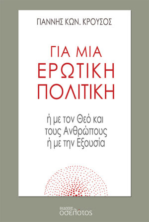 ΓΙΑ ΜΙΑ ΕΡΩΤΙΚΗ ΠΟΛΙΤΙΚΗ Η ΜΕ ΤΟΝ ΘΕΟ ΚΑΙ ΤΟΥΣ ΑΝΘΡΩΠΟΥΣ Η ΜΕ ΤΗΝ ΕΞΟΥΣΙΑ