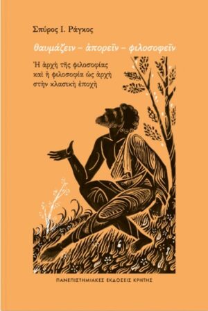 ΘΑΥΜΑΖΕΙΝ – ΑΠΟΡΕΙΝ – ΦΙΛΟΣΟΦΕΙΝ Η ΑΡΧΗ ΤΗΣ ΦΙΛΟΣΟΦΙΑΣ ΚΑΙ Η ΦΙΛΟΣΟΦΙΑ ΩΣ ΑΡΧΗ ΣΤΗΝ ΚΛΑΣΙΚΗ ΕΠΟΧΗ
