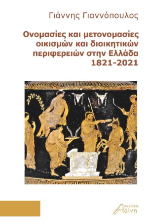 ΟΝΟΜΑΣΙΕΣ ΚΑΙ ΜΕΤΟΝΟΜΑΣΙΕΣ ΟΙΚΙΣΜΩΝ ΚΑΙ ΔΙΟΙΚΗΤΙΚΩΝ ΠΕΡΙΦΕΡΕΙΩΝ ΣΤΗΝ ΕΛΛΑΔΑ 1821-2021