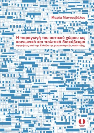 Η ΠΑΡΑΓΩΓΗ ΤΟΥ ΑΣΤΙΚΟΥ ΧΩΡΟΥ ΩΣ ΚΟΙΝΩΝΙΚΟ ΚΑΙ ΠΟΛΙΤΙΚΟ ΔΙΑΚΥΒΕΥΜΑ ΑΦΗΓΗΣΕΙΣ ΑΠΟ ΤΗΝ ΕΛΛΑΔΑ ΤΗΣ ΜΕΤΑΠΟΛΕΜΙΚΗΣ ΑΝΑΠΤΥΞΗΣ
