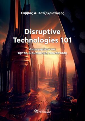 DISRUPTIVE TECHNOLOGIES 101 ΔΙΑΜΟΡΦΩΝΟΝΤΑΣ ΤΗΝ 4Η ΒΙΟΜΗΧΑΝΙΚΗ ΕΠΑΝΑΣΤΑΣΗ