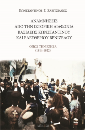 ΑΝΑΜΝΗΣΕΙΣ ΑΠΟ ΤΗΝ ΙΣΤΟΡΙΚΗ ΔΙΑΦΩΝΙΑ ΤΟΥ ΒΑΣΙΛΕΩΣ ΚΩΝΣΤΑΝΤΙΝΟΥ ΚΑΙ ΕΛΕΥΘΕΡΙΟΥ ΒΕΝΙΖΕΛΟΥ - ΟΠΩΣ ΤΗΝ ΕΖΗΣΑ (1914 - 1922)