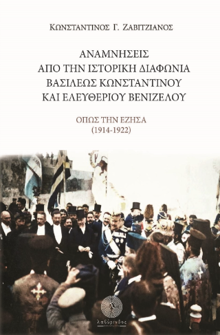 ΑΝΑΜΝΗΣΕΙΣ ΑΠΟ ΤΗΝ ΙΣΤΟΡΙΚΗ ΔΙΑΦΩΝΙΑ ΤΟΥ ΒΑΣΙΛΕΩΣ ΚΩΝΣΤΑΝΤΙΝΟΥ ΚΑΙ ΕΛΕΥΘΕΡΙΟΥ ΒΕΝΙΖΕΛΟΥ - ΟΠΩΣ ΤΗΝ ΕΖΗΣΑ (1914 - 1922)