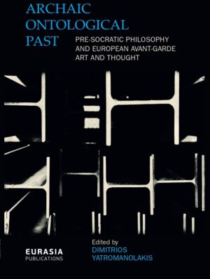 ARCHAIC ONTOLOGICAL PAST PRE-SOCRATIC PHILOSOPHY AND EUROPEAN AVANT-GARDE ART AND THOUGHT