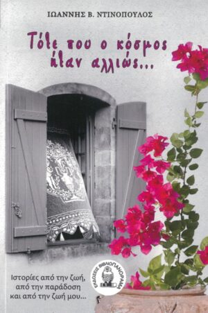 ΤΟΤΕ ΠΟΥ Ο ΚΟΣΜΟΣ ΗΤΑΝ ΑΛΛΙΩΣ… ΙΣΤΟΡΙΕΣ ΑΠΟ ΤΗΝ ΖΩΗ, ΑΠΟ ΤΗΝ ΠΑΡΑΔΟΣΗ ΚΑΙ ΑΠΟ ΤΗΝ ΖΩΗ ΜΟΥ…