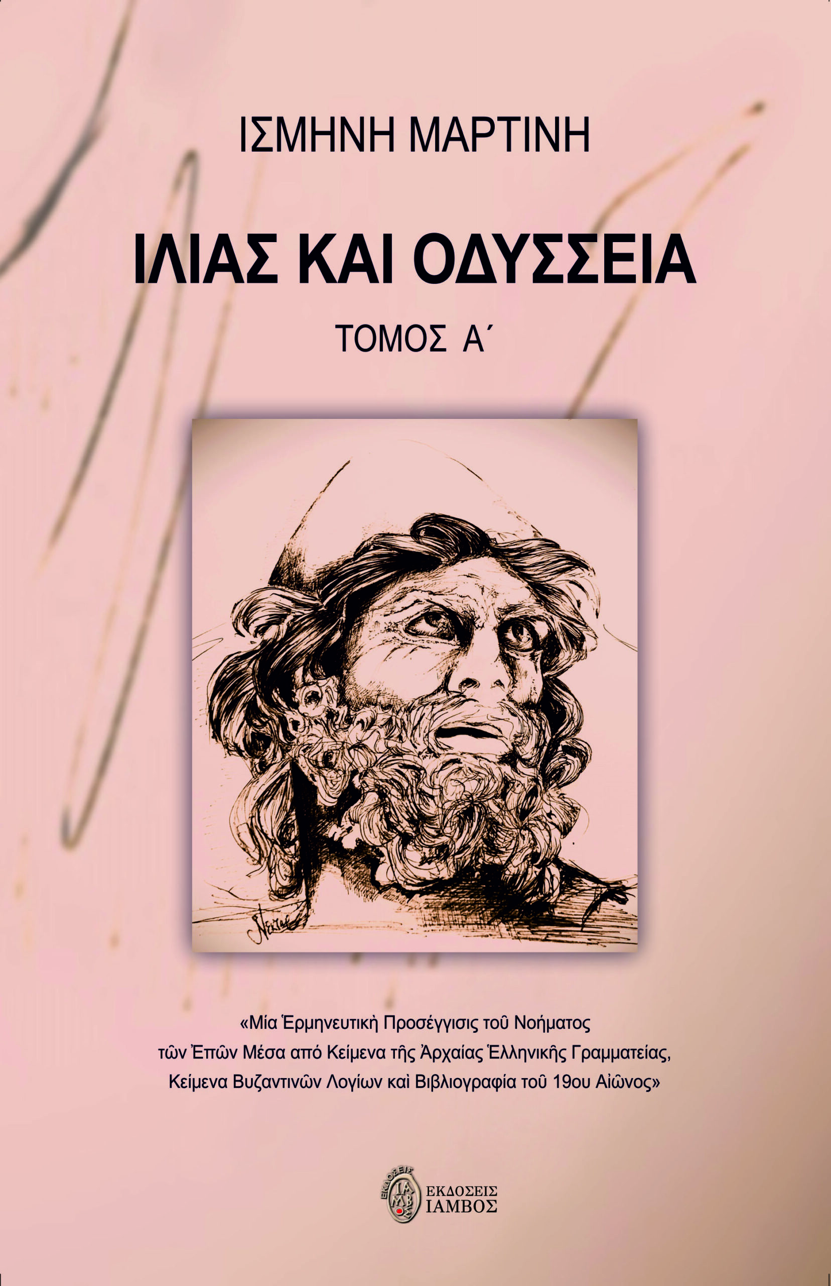 ΙΛΙΑΣ ΚΑΙ ΟΔΥΣΣΕΙΑ. ΤΟΜΟΣ Α΄ ΜΙΑ ἙΡΜΗΝΕΥΤΙΚῊ ΠΡΟΣΕΓΓΙΣΙΣ ΤΟῦ ΝΟΗΜΑΤΟΣ ΤῶΝ ἘΠῶΝ ΜΕΣΑ ἈΠΟ ΚΕΙΜΕΝΑ ΤῆΣ ἈΡΧΑΙΑΣ ἙΛΛΗΝΙΚῆΣ ΓΡΑΜΜΑΤΕΙΑΣ, ΚΕΙΜΕΝΑ ΒΥΖΑΝΤΙΝῶΝ ΛΟΓΙΩΝ ΚΑῚ ΒΙΒΛΙΟΓΡΑΦΙΑ ΤΟῦ 19ΟΥ ΑἸῶΝΟΣ