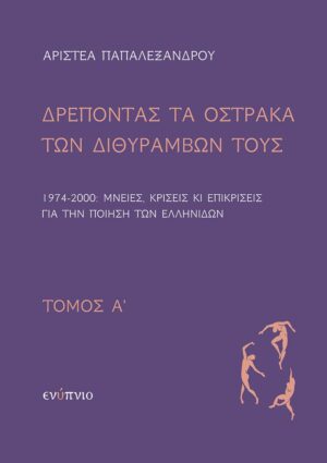 ΔΡΕΠΟΝΤΑΣ ΤΑ ΟΣΤΡΑΚΑ ΤΩΝ ΔΙΘΥΡΑΜΒΩΝ ΤΟΥΣ. ΤΟΜΟΣ Α΄ 1974-2000: ΜΝΕΙΕΣ, ΚΡΙΣΕΙΣ ΚΙ ΕΠΙΚΡΙΣΕΙΣ ΓΙΑ ΤΗΝ ΠΟΙΗΣΗ ΤΩΝ ΕΛΛΗΝΙΔΩΝ