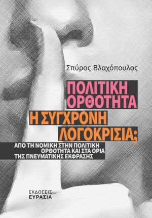 ΠΟΛΙΤΙΚΗ ΟΡΘΟΤΗΤΑ Η ΣΥΓΧΡΟΝΗ ΛΟΓΟΚΡΙΣΙΑ; - ΑΠΟ ΤΗ ΝΟΜΙΚΗ ΣΤΗΝ ΠΟΛΙΤΙΚΗ ΟΡΘΟΤΗΤΑ ΚΑΙ ΣΤΑ ΟΡΙΑ ΤΗΣ ΠΝΕΥΜΑΤΙΚΗΣ ΕΚΦΡΑΣΗΣ