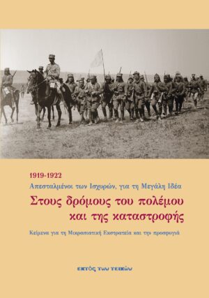 ΣΤΟΥΣ ΔΡΟΜΟΥΣ ΤΟΥ ΠΟΛΕΜΟΥ ΚΑΙ ΤΗΣ ΚΑΤΑΣΤΡΟΦΗΣ 1919-1922 ΑΠΕΣΤΑΛΜΕΝΟΙ ΤΩΝ ΙΣΧΥΡΩΝ, ΓΙΑ ΤΗ ΜΕΓΑΛΗ ΙΔΕΑ. ΚΕΙΜΕΝΑ ΓΙΑ ΤΗ ΜΙΚΡΑΣΙΑΤΙΚΗ ΕΚΣΤΡΑΤΕΙΑ ΚΑΙ ΤΗΝ ΠΡΟΣΦΥΓΙΑ