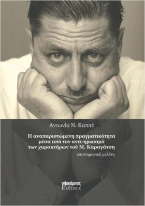 Η ΑΝΑΠΑΡΙΣΤΩΜΕΝΗ ΠΡΑΓΜΑΤΙΚΟΤΗΤΑ ΜΕΣΑ ΑΠΟ ΤΟΝ ΑΝΤΙ-ΗΡΩΙΣΜΟ ΤΩΝ ΧΑΡΑΚΤΗΡΩΝ ΤΟΥ Μ. ΚΑΡΑΓΑΤΣΗ