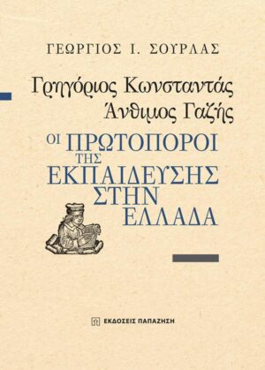 ΓΡΗΓΟΡΙΟΣ ΚΩΝΣΤΑΝΤΑΣ, ΑΝΘΙΜΟΣ ΓΑΖΗΣ - ΟΙ ΠΡΩΤΟΠΟΡΟΙ ΤΗΣ ΕΚΠΑΙΔΕΥΣΗΣ ΣΤΗΝ ΕΛΛΑΔΑ