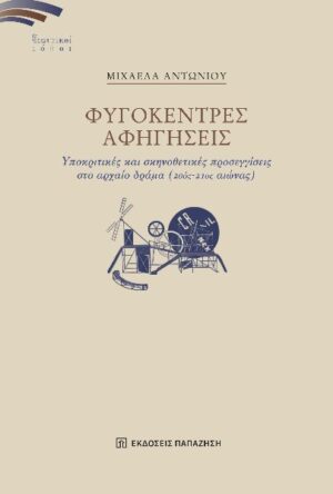 ΦΥΓΟΚΕΝΤΡΕΣ ΑΦΗΓΗΣΕΙΣ ΥΠΟΚΡΙΤΙΚΕΣ ΚΑΙ ΣΚΗΝΟΘΕΤΙΚΕΣ ΠΡΟΣΕΓΓΙΣΕΙΣ ΣΤΟ ΑΡΧΑΙΟ ΔΡΑΜΑ (20ΟΣ-21ΟΣ ΑΙΩΝΑΣ)