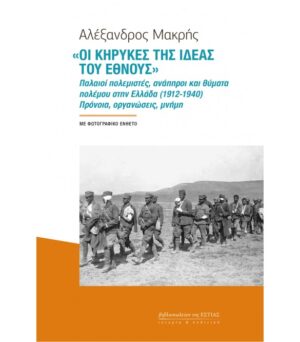 «ΟΙ ΚΗΡΥΚΕΣ ΤΗΣ ΙΔΕΑΣ ΤΟΥ ΕΘΝΟΥΣ» ΠΑΛΑΙΟΙ ΠΟΛΕΜΙΣΤΕΣ, ΑΝΑΠΗΡΟΙ ΚΑΙ ΘΥΜΑΤΑ ΠΟΛΕΜΟΥ ΣΤΗΝ ΕΛΛΑΔΑ (1912-1940). ΠΡΟΝΟΙΑ, ΟΡΓΑΝΩΣΕΙΣ, ΜΝΗΜΗ
