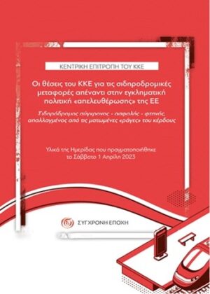 ΟΙ ΘΕΣΕΙΣ ΤΟΥ ΚΚΕ ΓΙΑ ΤΙΣ ΣΙΔΗΡΟΔΡΟΜΙΚΕΣ ΜΕΤΑΦΟΡΕΣ ΑΠΕΝΑΝΤΙ ΣΤΗΝ ΕΓΚΛΗΜΑΤΙΚΗ ΠΟΛΙΤΙΚΗ «ΑΠΕΛΕΥΘΕΡΩΣΗ ΣΙΔΗΡΟΔΡΟΜΟΣ ΣΥΓΧΡΟΝΟΣ - ΑΣΦΑΛΗΣ - ΦΤΗΝΟΣ, ΑΠΑΛΛΑΓΜΕΝΟΣ ΑΠΟ ΤΙΣ ΜΑΤΩΜΕΝΕΣ «ΡΑΓΕΣ» ΤΟΥ ΚΕΡΔΟΥΣ