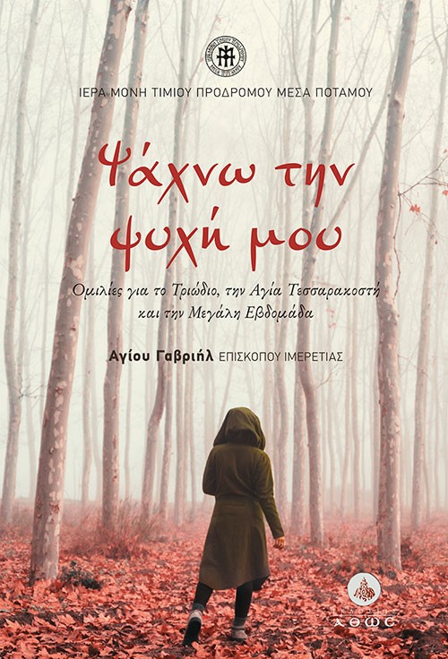 ΨΑΧΝΩ ΤΗΝ ΨΥΧΗ ΜΟΥ ΟΜΙΛΙΕΣ ΓΙΑ ΤΟ ΤΡΙΩΔΙΟ, ΤΗΝ ΑΓΙΑ ΤΕΣΣΑΡΑΚΟΣΤΗ ΚΑΙ ΤΗΝ ΜΕΓΑΛΗ ΕΒΔΟΜΑΔΑ