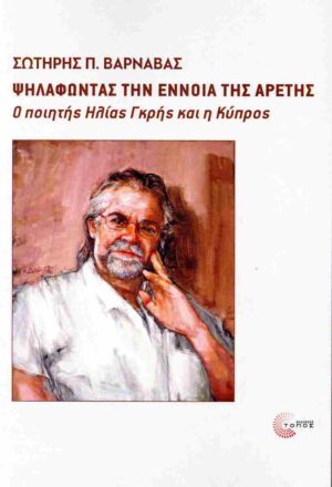 ΨΗΛΑΦΩΝΤΑΣ ΤΗΝ ΕΝΝΟΙΑ ΤΗΣ ΑΡΕΤΗΣ - Ο ΠΟΙΗΤΗΣ ΗΛΙΑΣ ΓΚΡΗΣ ΚΑΙ Η ΚΥΠΡΟΣ