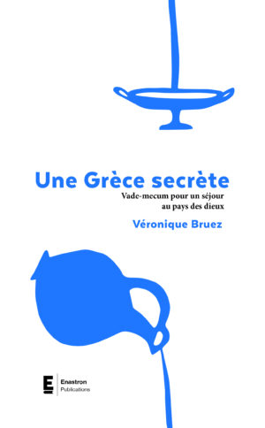 UNE GRÈCE SECRÈTE VADE-MECUM POUR UN SÉJOUR AU PAYS DES DIEUX