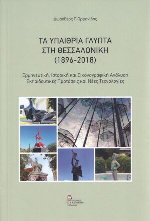 ΤΑ ΥΠΑΙΘΡΙΑ ΓΛΥΠΤΑ ΣΤΗ ΘΕΣΣΑΛΟΝΙΚΗ (1896-2018) ΕΡΜΗΝΕΥΤΙΚΗ, ΙΣΤΟΡΙΚΗ ΚΑΙ ΕΙΚΟΝΟΓΡΑΦΙΚΗ ΑΝΑΛΥΣΗ. ΕΚΠΑΙΔΕΥΤΙΚΕΣ ΠΡΟΤΑΣΕΙΣ ΚΑΙ ΝΕΕΣ ΤΕΧΝΟΛΟΓΙΕΣ