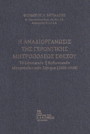 Η ΑΝΑΔΙΟΡΓΑΝΩΣΙΣ ΤΗΣ ΓΕΡΟΝΤΙΚΗΣ ΜΗΤΡΟΠΟΛΕΩΣ ΕΦΕΣΟΥ ΤΟ ΕΦΕΣΙΑΚΟΝ Η ΚΥΔΩΝΙΑΚΟΝ ΜΗΤΡΟΠΟΛΙΤΙΚΟΝ ΖΗΤΗΜΑ (1905-1908)