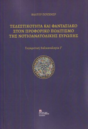 ΤΕΛΕΣΤΙΚΟΤΗΤΑ ΚΑΙ ΦΑΝΤΑΣΙΑΚΟ ΣΤΟΝ ΠΡΟΦΟΡΙΚΟ ΠΟΛΙΤΙΣΜΟ ΤΗΣ ΝΟΤΙΟΑΝΑΤΟΛΙΚΗΣ ΕΥΡΩΠΗΣ ΣΥΓΚΡΙΤΙΚΗ ΒΑΛΚΑΝΟΛΟΓΙΑ Γ΄