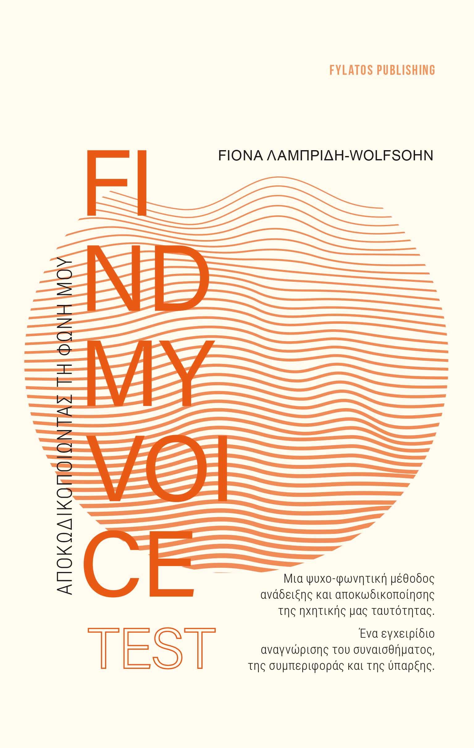 FINDMYVOICE TEST: ΑΠΟΚΩΔΙΚΟΠΟΙΩΝΤΑΣ ΤΗ ΦΩΝΗ ΜΟΥ ΜΙΑ ΨΥΧΟ-ΦΩΝΗΤΙΚΗ ΜΕΘΟΔΟΣ ΑΝΑΔΕΙΞΗΣ ΚΑΙ ΑΠΟΚΩΔΙΚΟΠΟΙΗΣΗΣ ΤΗΣ ΗΧΗΤΙΚΗΣ ΜΑΣ ΤΑΥΤΟΤΗΤΑΣ. ΕΝΑ ΕΓΧΕΙΡΙΔΙΟ ΑΝΑΓΝΩΡΙΣΗΣ ΤΟΥ ΣΥΝΑΙΣΘΗΜΑΤΟΣ, ΤΗΣ ΣΥΜΠΕΡΙΦΟΡΑΣ ΚΑΙ ΤΗΣ ΥΠΑΡΞΗΣ