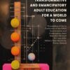 REIMAGINING TRANSFORMATIVE AND EMANCIPATORY ADULT EDUCATION FOR A WORLD TO COME