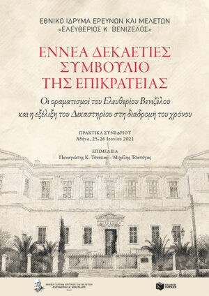 ΕΝΝΕΑ ΔΕΚΑΕΤΙΕΣ ΣΥΜΒΟΥΛΙΟ ΤΗΣ ΕΠΙΚΡΑΤΕΙΑΣ ΟΙ ΟΡΑΜΑΤΙΣΜΟΙ ΤΟΥ ΕΛΕΥΘΕΡΙΟΥ ΒΕΝΙΖΕΛΟΥ ΚΑΙ Η ΕΞΕΛΙΞΗ ΤΟΥ ΔΙΚΑΣΤΗΡΙΟΥ ΣΤΗ ΔΙΑΔΡΟΜΗ ΤΟΥ ΧΡΟΝΟΥ. ΠΡΑΚΤΙΚΑ ΣΥΝΕΔΡΙΟΥ: ΑΘΗΝΑ, 25-26 ΙΟΥΝΙΟΥ 2021