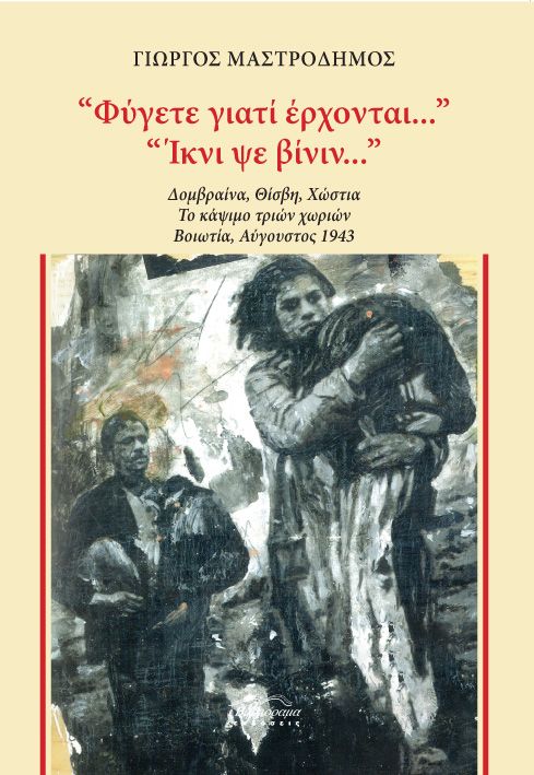 ΦΥΓΕΤΕ ΓΙΑΤΙ ΕΡΧΟΝΤΑΙ... . ΙΚΝΙ ΨΕ ΒΙΝΙΝ... ΔΟΜΒΡΑΙΝΑ, ΘΙΣΒΗ, ΧΩΣΤΙΑ. ΤΟ ΚΑΨΙΜΟ ΤΡΙΩΝ ΧΩΡΙΩΝ. ΒΟΙΩΤΙΑ, ΑΥΓΟΥΣΤΟΣ 1943